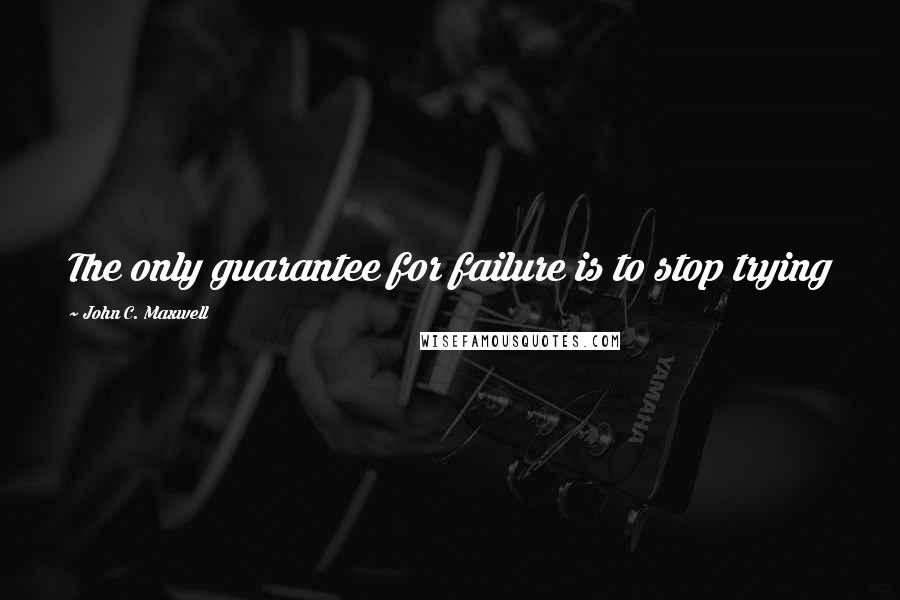 John C. Maxwell Quotes: The only guarantee for failure is to stop trying