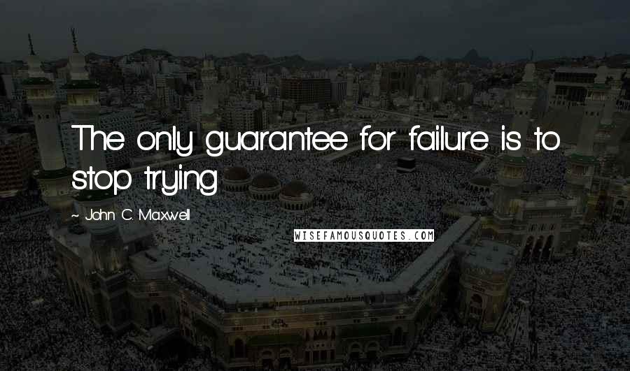 John C. Maxwell Quotes: The only guarantee for failure is to stop trying