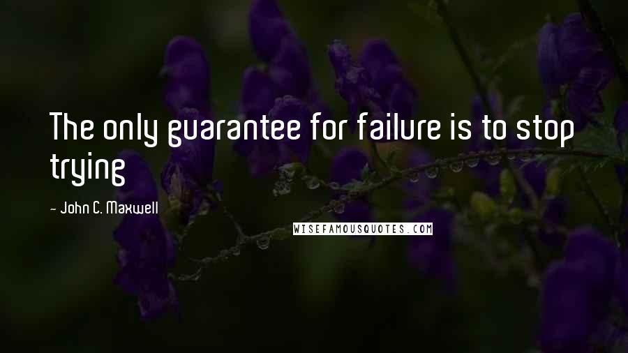 John C. Maxwell Quotes: The only guarantee for failure is to stop trying