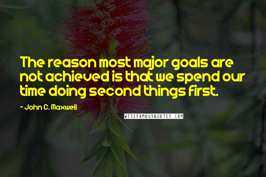 John C. Maxwell Quotes: The reason most major goals are not achieved is that we spend our time doing second things first.