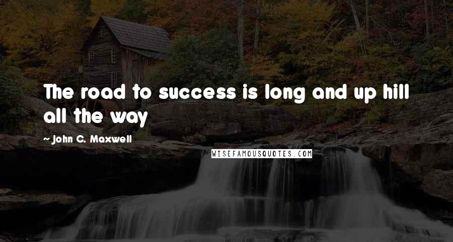 John C. Maxwell Quotes: The road to success is long and up hill all the way
