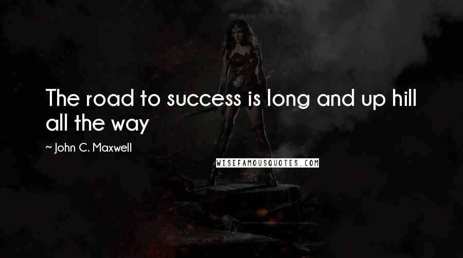 John C. Maxwell Quotes: The road to success is long and up hill all the way