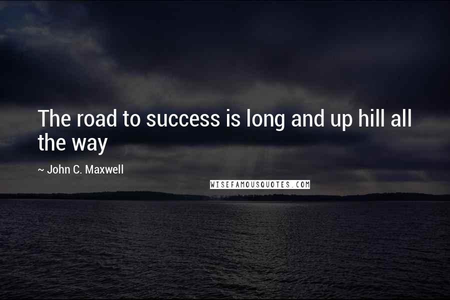 John C. Maxwell Quotes: The road to success is long and up hill all the way