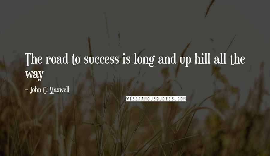 John C. Maxwell Quotes: The road to success is long and up hill all the way