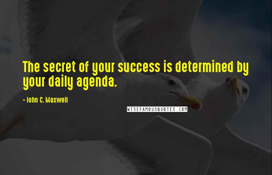 John C. Maxwell Quotes: The secret of your success is determined by your daily agenda.