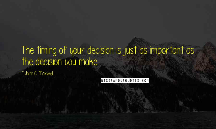 John C. Maxwell Quotes: The timing of your decision is just as important as the decision you make.