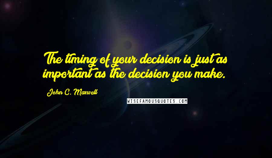 John C. Maxwell Quotes: The timing of your decision is just as important as the decision you make.
