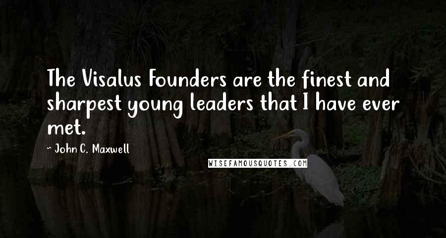 John C. Maxwell Quotes: The Visalus Founders are the finest and sharpest young leaders that I have ever met.