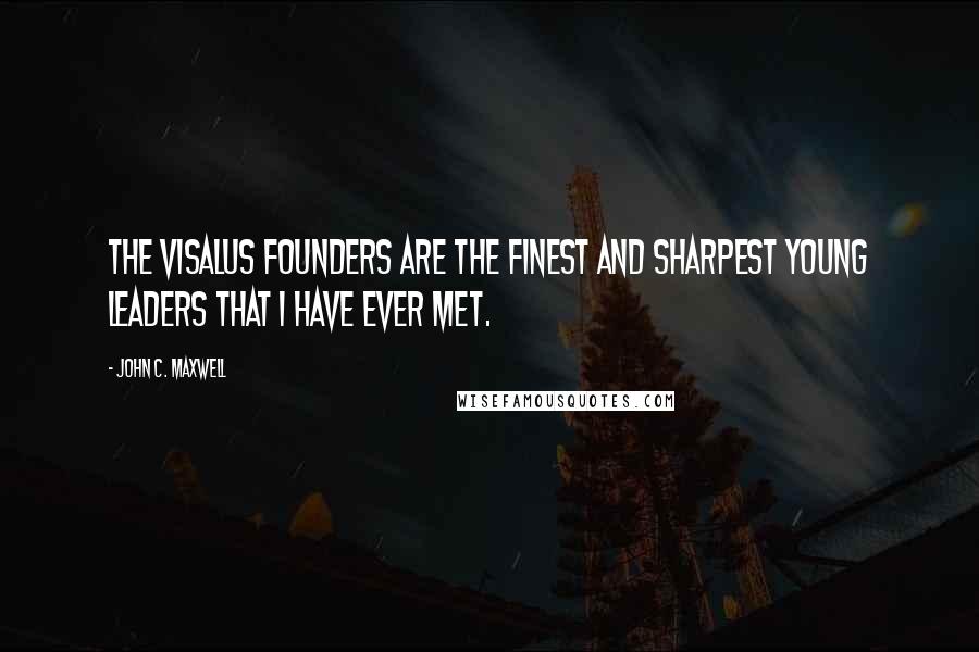 John C. Maxwell Quotes: The Visalus Founders are the finest and sharpest young leaders that I have ever met.