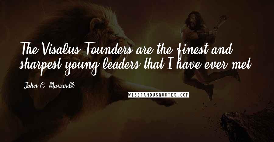 John C. Maxwell Quotes: The Visalus Founders are the finest and sharpest young leaders that I have ever met.