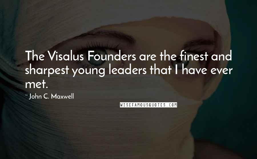 John C. Maxwell Quotes: The Visalus Founders are the finest and sharpest young leaders that I have ever met.