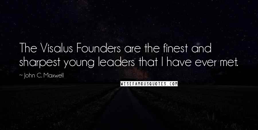 John C. Maxwell Quotes: The Visalus Founders are the finest and sharpest young leaders that I have ever met.