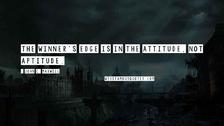 John C. Maxwell Quotes: The winner's edge is in the attitude, not aptitude.