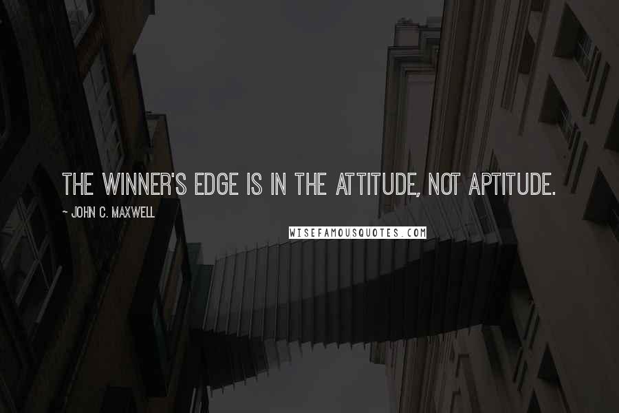 John C. Maxwell Quotes: The winner's edge is in the attitude, not aptitude.