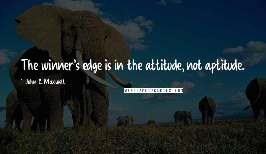 John C. Maxwell Quotes: The winner's edge is in the attitude, not aptitude.