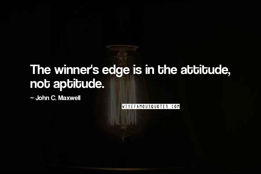 John C. Maxwell Quotes: The winner's edge is in the attitude, not aptitude.