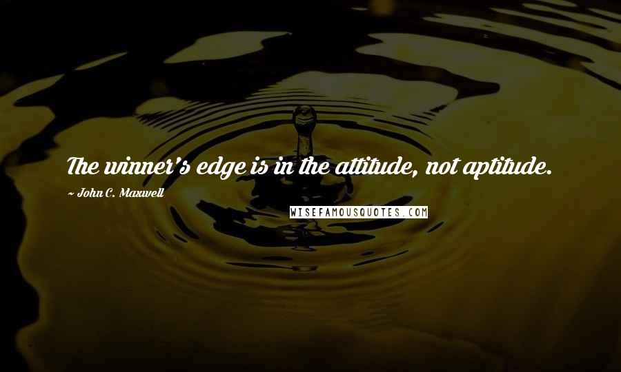 John C. Maxwell Quotes: The winner's edge is in the attitude, not aptitude.