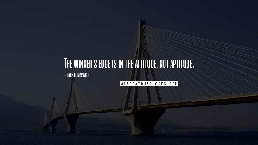 John C. Maxwell Quotes: The winner's edge is in the attitude, not aptitude.