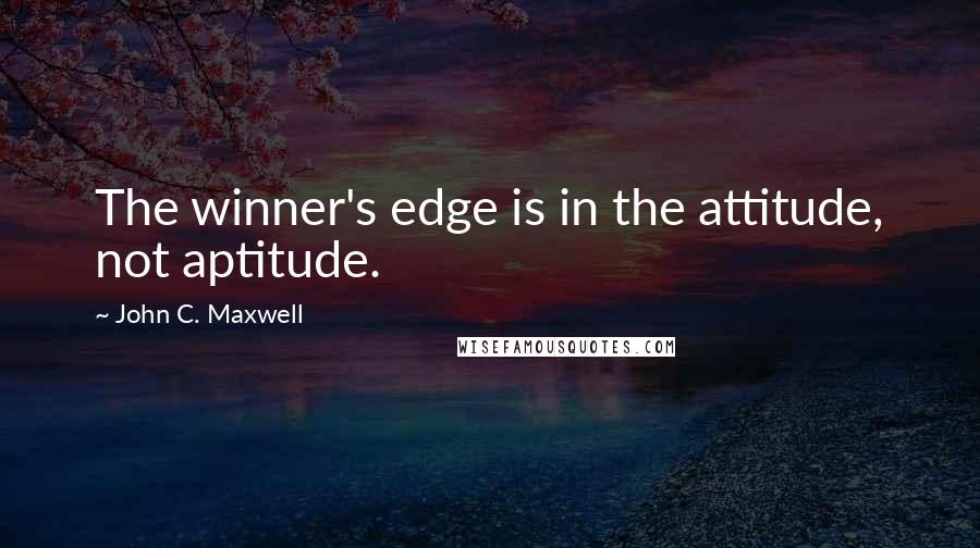 John C. Maxwell Quotes: The winner's edge is in the attitude, not aptitude.