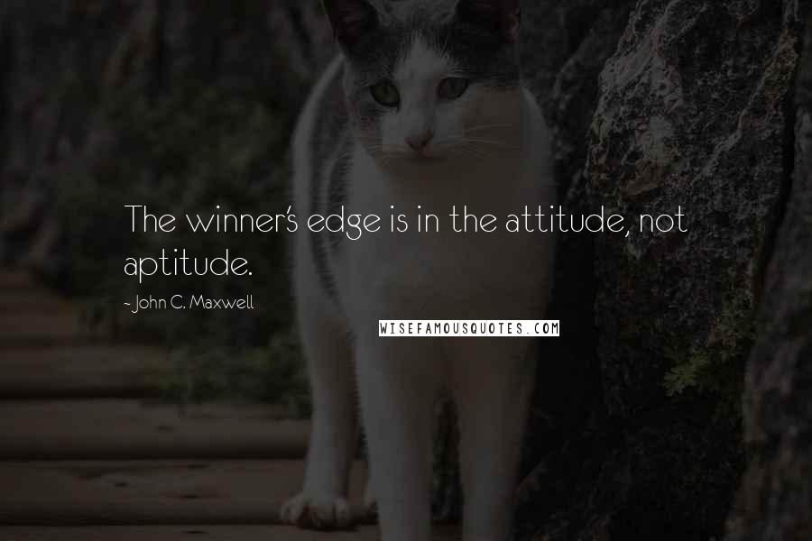 John C. Maxwell Quotes: The winner's edge is in the attitude, not aptitude.