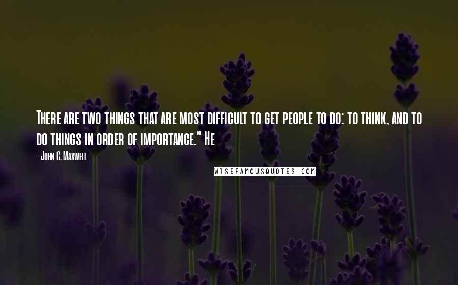 John C. Maxwell Quotes: There are two things that are most difficult to get people to do: to think, and to do things in order of importance." He