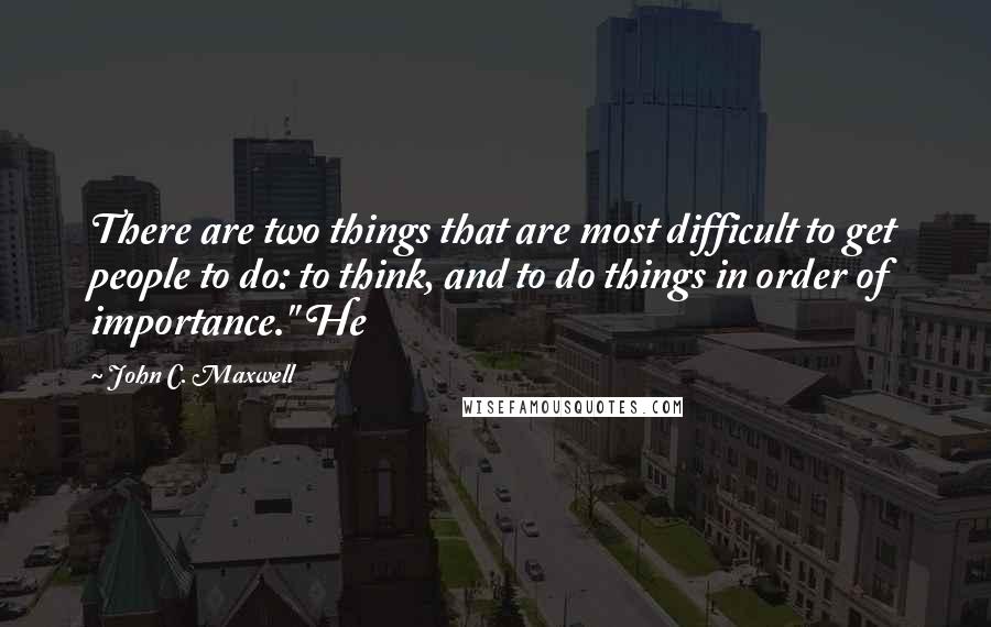 John C. Maxwell Quotes: There are two things that are most difficult to get people to do: to think, and to do things in order of importance." He