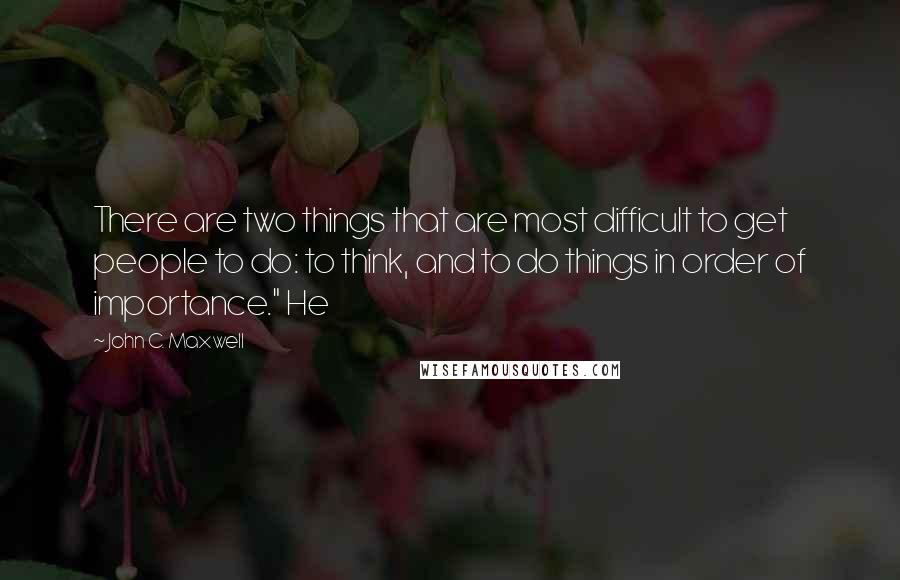 John C. Maxwell Quotes: There are two things that are most difficult to get people to do: to think, and to do things in order of importance." He