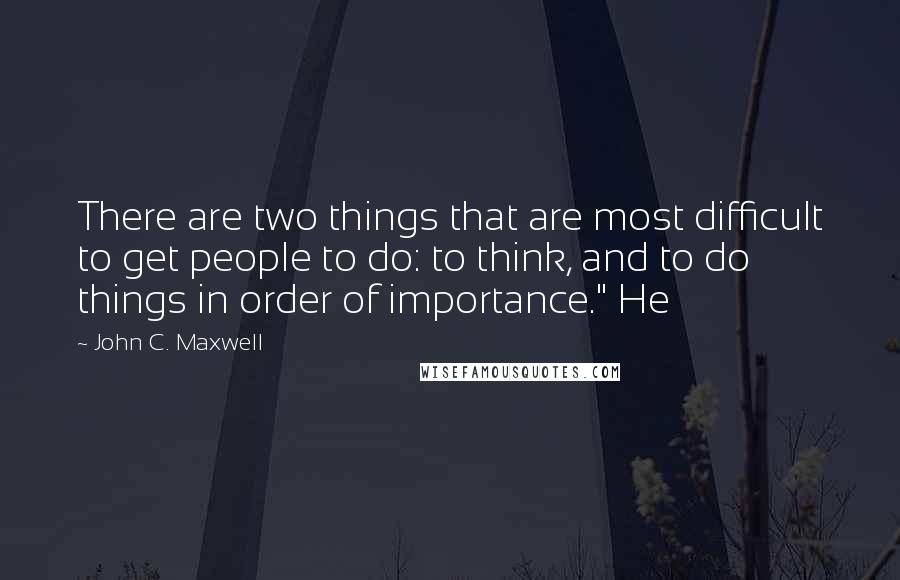 John C. Maxwell Quotes: There are two things that are most difficult to get people to do: to think, and to do things in order of importance." He