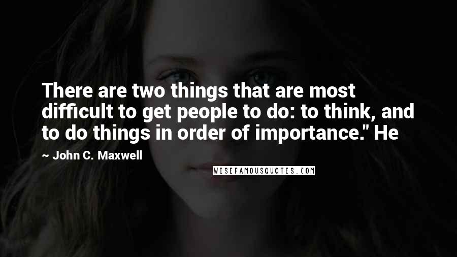 John C. Maxwell Quotes: There are two things that are most difficult to get people to do: to think, and to do things in order of importance." He