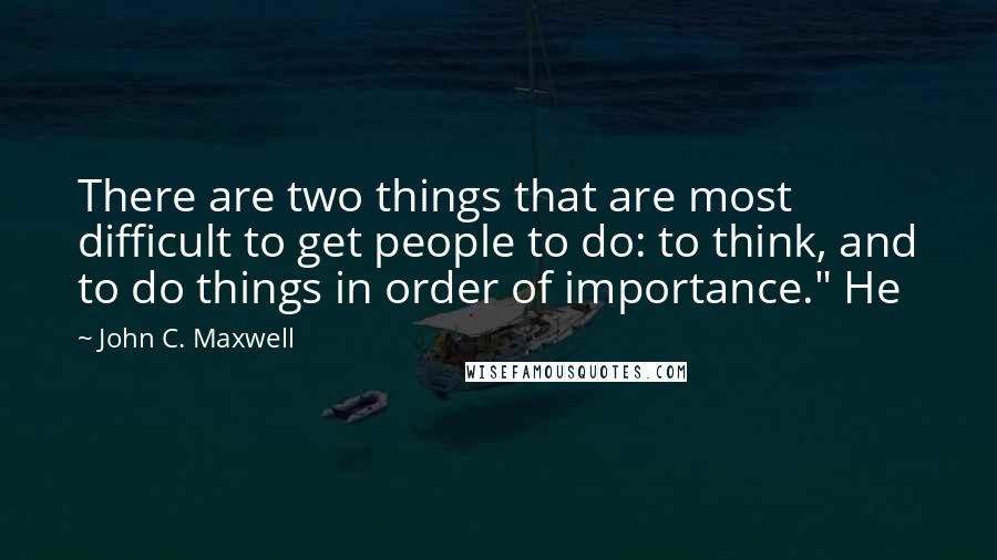 John C. Maxwell Quotes: There are two things that are most difficult to get people to do: to think, and to do things in order of importance." He