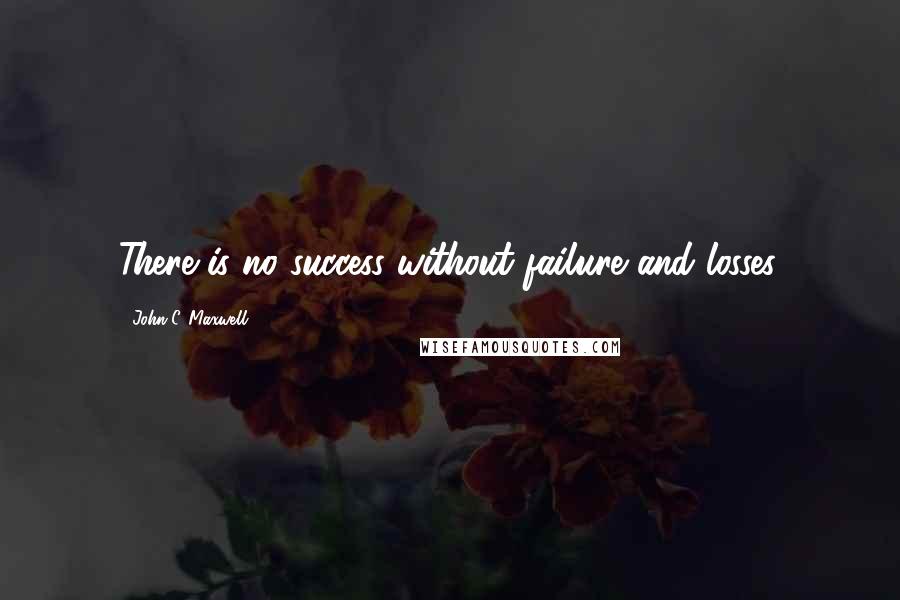 John C. Maxwell Quotes: There is no success without failure and losses.