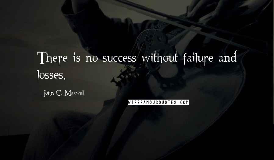 John C. Maxwell Quotes: There is no success without failure and losses.
