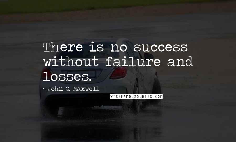 John C. Maxwell Quotes: There is no success without failure and losses.