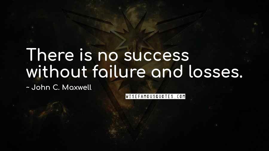 John C. Maxwell Quotes: There is no success without failure and losses.