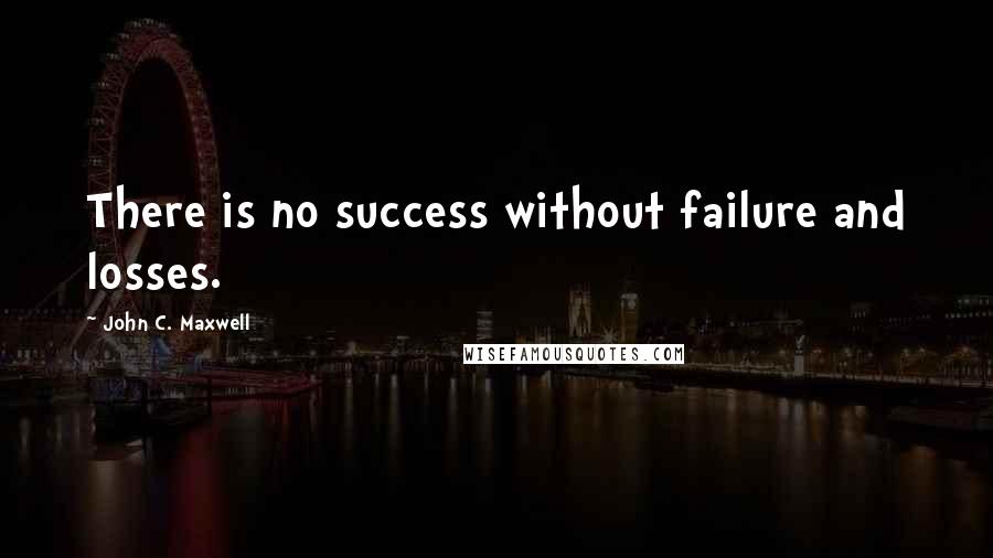 John C. Maxwell Quotes: There is no success without failure and losses.