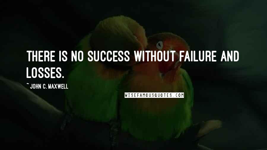 John C. Maxwell Quotes: There is no success without failure and losses.