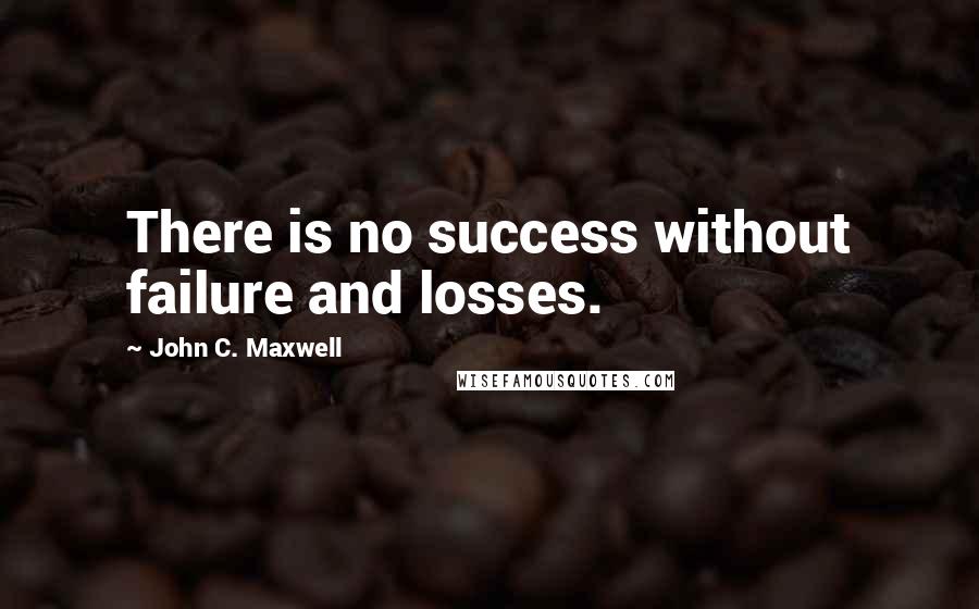 John C. Maxwell Quotes: There is no success without failure and losses.