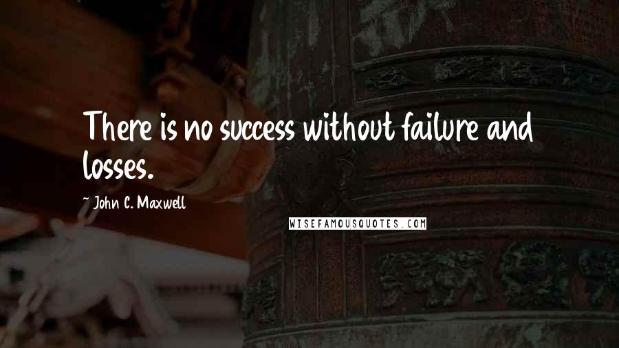 John C. Maxwell Quotes: There is no success without failure and losses.
