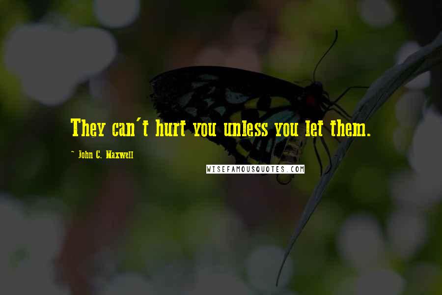 John C. Maxwell Quotes: They can't hurt you unless you let them.