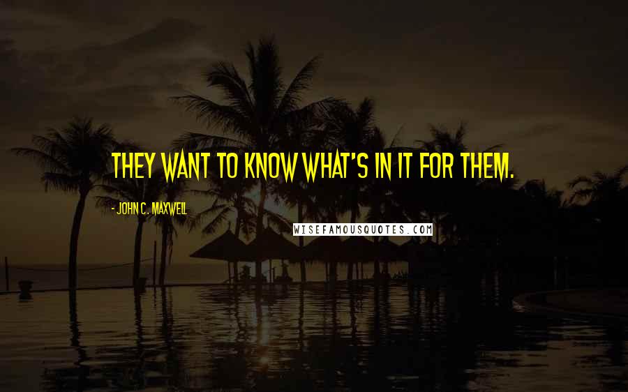 John C. Maxwell Quotes: They want to know what's in it for them.