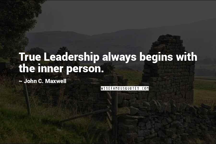 John C. Maxwell Quotes: True Leadership always begins with the inner person.
