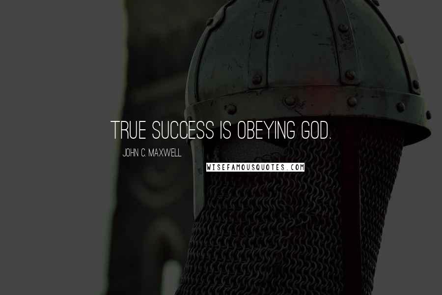 John C. Maxwell Quotes: True success is obeying God.