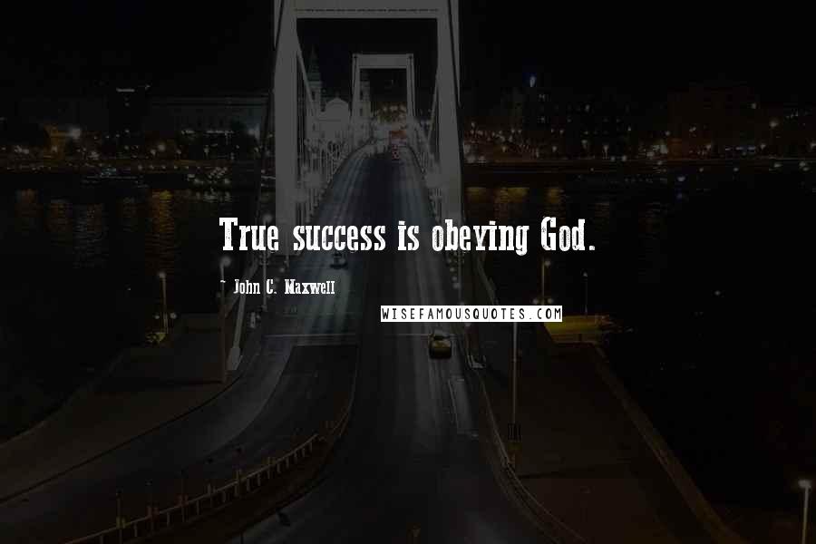 John C. Maxwell Quotes: True success is obeying God.