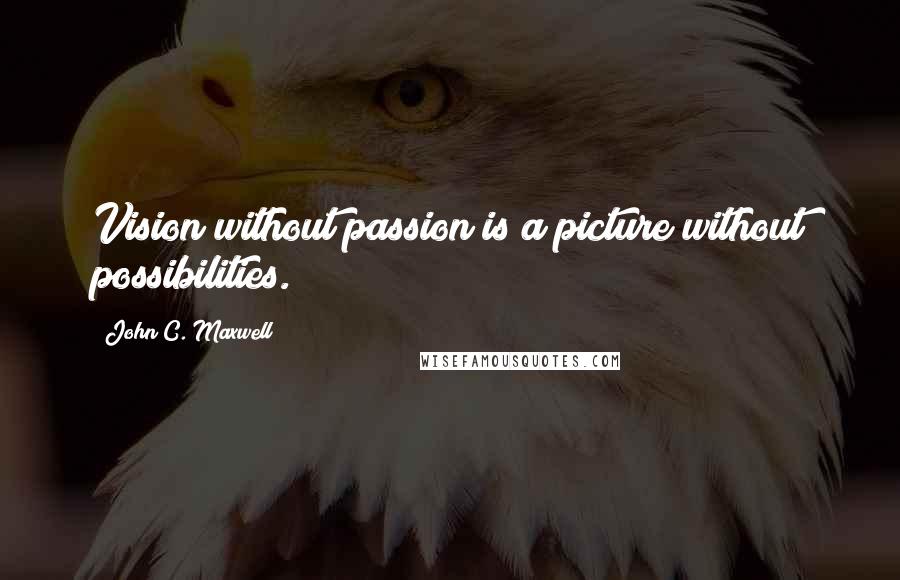 John C. Maxwell Quotes: Vision without passion is a picture without possibilities.