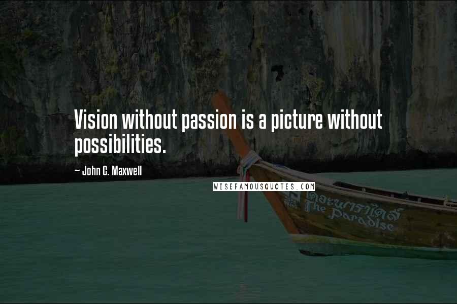 John C. Maxwell Quotes: Vision without passion is a picture without possibilities.