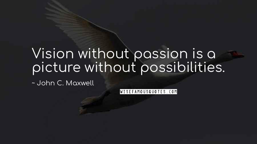 John C. Maxwell Quotes: Vision without passion is a picture without possibilities.