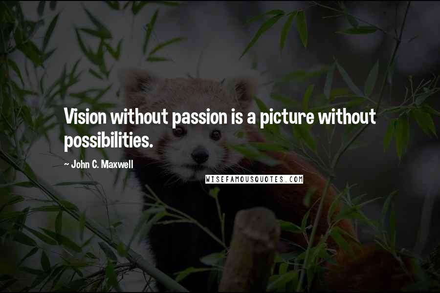 John C. Maxwell Quotes: Vision without passion is a picture without possibilities.