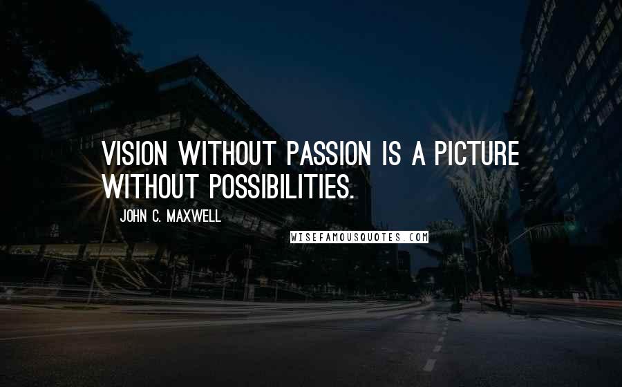 John C. Maxwell Quotes: Vision without passion is a picture without possibilities.