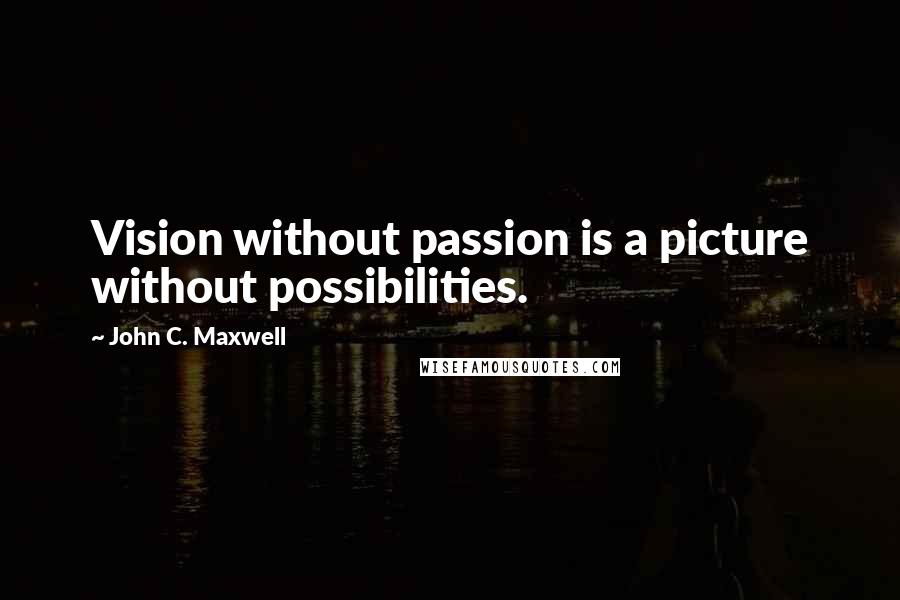 John C. Maxwell Quotes: Vision without passion is a picture without possibilities.