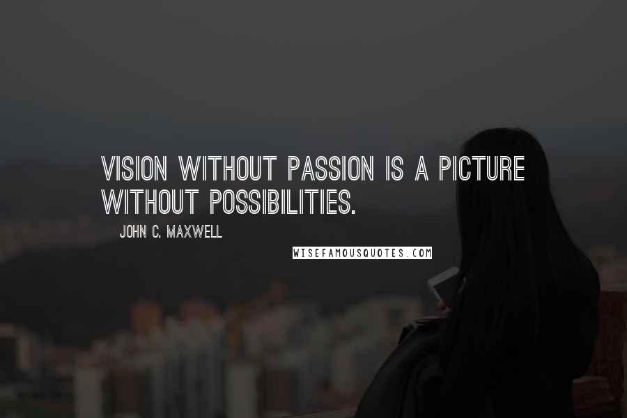 John C. Maxwell Quotes: Vision without passion is a picture without possibilities.